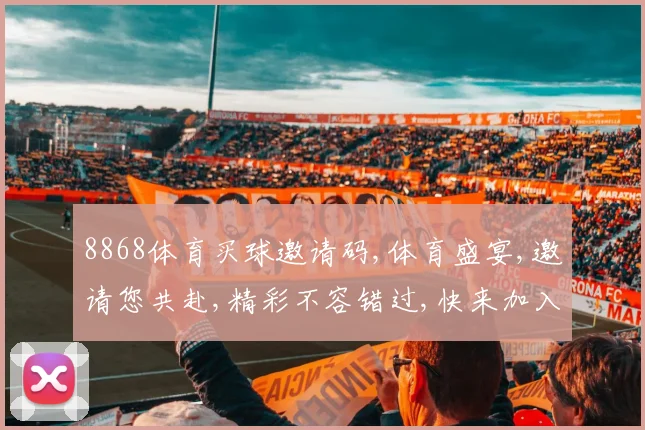 8868体育买球邀请码,体育盛宴,邀请您共赴,精彩不容错过,快来加入