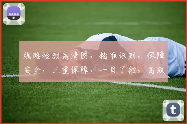 线路检测高清图，精准识别，保障安全，三重保障，一目了然，高效便捷。