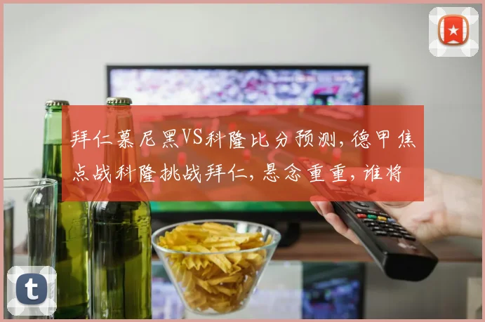 拜仁慕尼黑VS科隆比分预测,德甲焦点战科隆挑战拜仁,悬念重重,谁将笑到最后